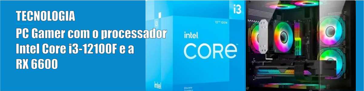 PC Gamer com o processador Intel Core i3-12100F e a RX 6600 – 12/01/25